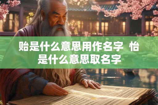 贻是什么意思用作名字  怡是什么意思取名字