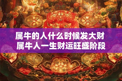 属牛的人什么时候发大财 属牛人一生财运旺盛阶段