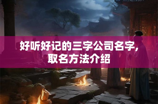 好听好记的三字公司名字,取名方法介绍