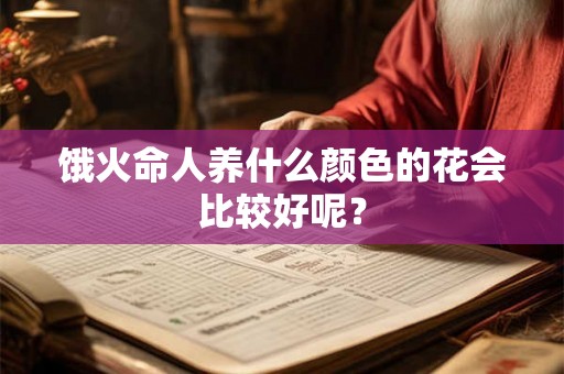 饿火命人养什么颜色的花会比较好呢？
