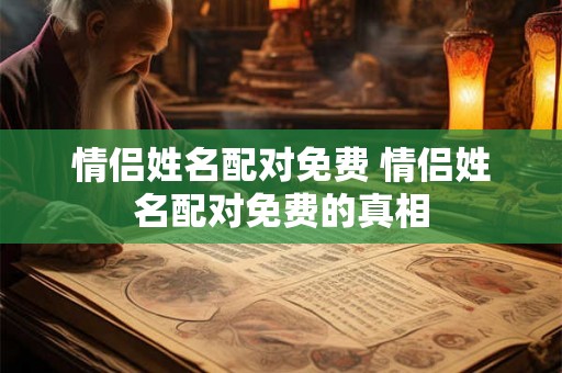 情侣姓名配对免费 情侣姓名配对免费的真相
