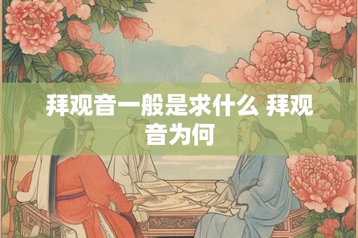 拜观音一般是求什么 拜观音为何