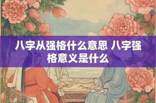 八字从强格什么意思 八字强格意义是什么