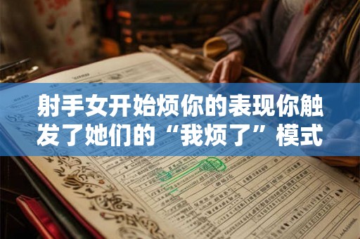 射手女开始烦你的表现你触发了她们的“我烦了”模式! 射手女开始烦你的表现你触发了她们的“我烦了”模式!