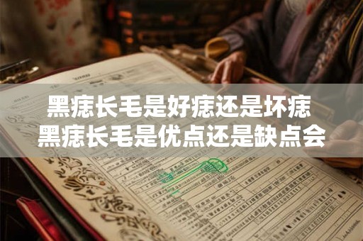 黑痣长毛是好痣还是坏痣 黑痣长毛是优点还是缺点会不会增加患病风险