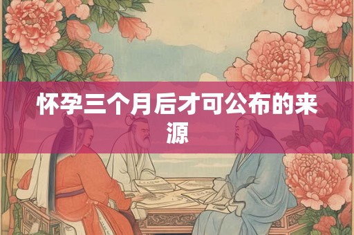 怀孕三个月后才可公布的来源
