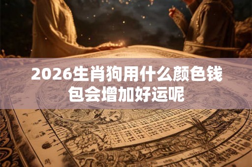 2026生肖狗用什么颜色钱包会增加好运呢