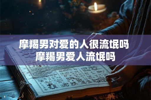 摩羯男对爱的人很流氓吗 摩羯男爱人流氓吗