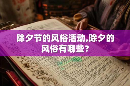 除夕节的风俗活动,除夕的风俗有哪些? 除夕节的风俗活动,除夕的风俗有哪些?