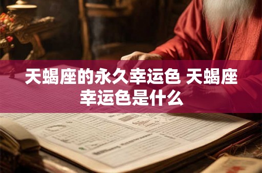 天蝎座的永久幸运色 天蝎座幸运色是什么 天蝎座的永久幸运色 天蝎座幸运色是什么