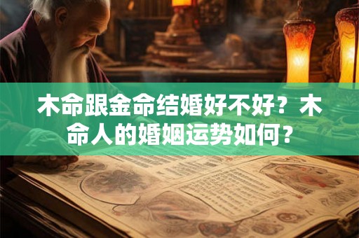 木命跟金命结婚好不好？木命人的婚姻运势如何？
