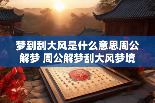 梦到刮大风是什么意思周公解梦 周公解梦刮大风梦境含义 梦到刮大风是什么意思周公解梦 周公解梦刮大风梦境含义