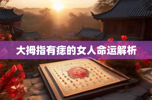 大拇指有痣的女人命运解析 大拇指有痣的女人命运解析