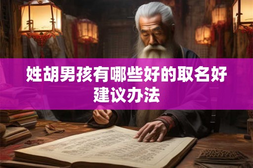 姓胡男孩有哪些好的取名好建议办法