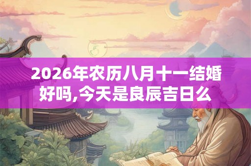 2026年农历八月十一结婚好吗,今天是良辰吉日么