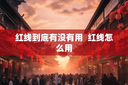 红线到底有没有用 红线怎么用 红线到底有没有用 红线怎么用