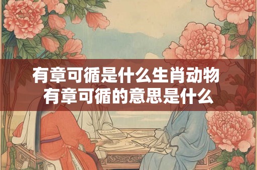 有章可循是什么生肖动物 有章可循的意思是什么