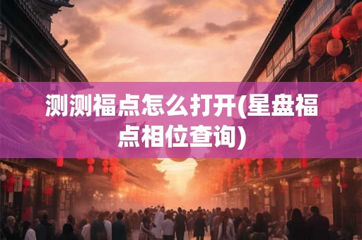 测测福点怎么打开(星盘福点相位查询)