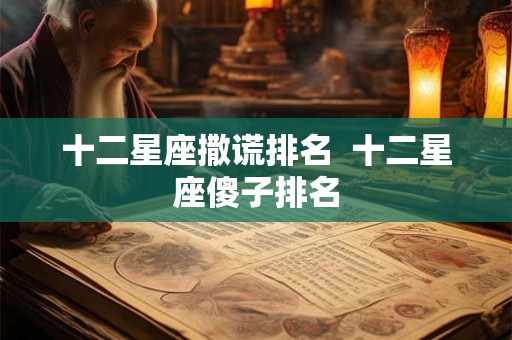 十二星座撒谎排名  十二星座傻子排名