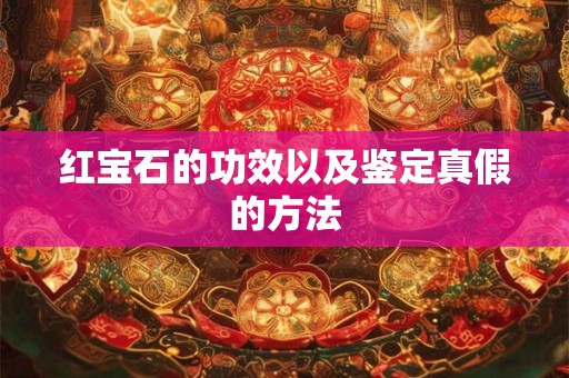 红宝石的功效以及鉴定真假的方法