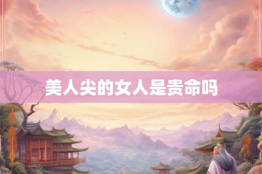 美人尖的女人是贵命吗