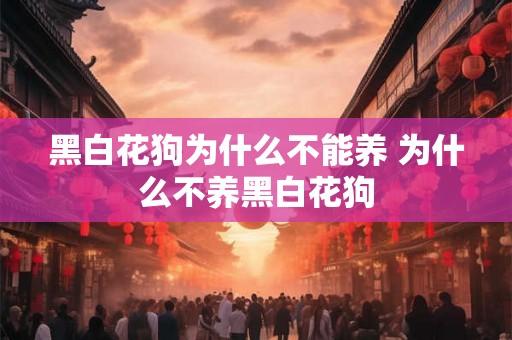 黑白花狗为什么不能养 为什么不养黑白花狗