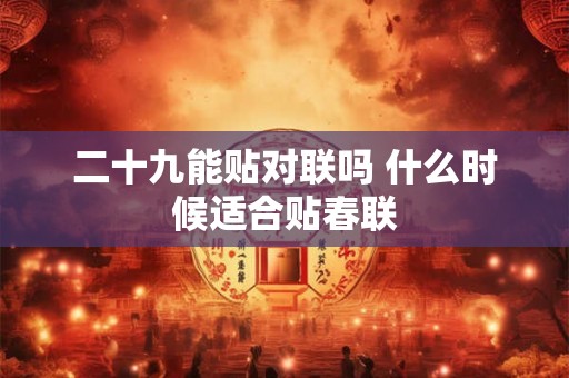 二十九能贴对联吗 什么时候适合贴春联