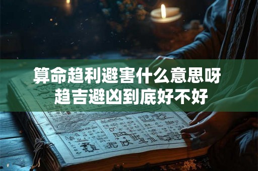 算命趋利避害什么意思呀  趋吉避凶到底好不好