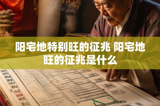 阳宅地特别旺的征兆 阳宅地旺的征兆是什么
