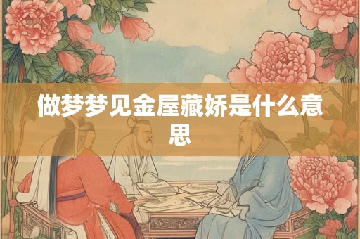 做梦梦见金屋藏娇是什么意思