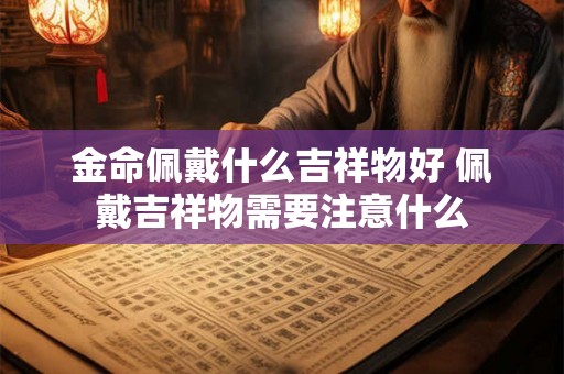 金命佩戴什么吉祥物好 佩戴吉祥物需要注意什么