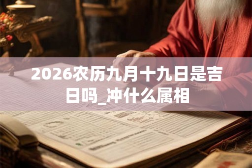 2026农历九月十九日是吉日吗_冲什么属相