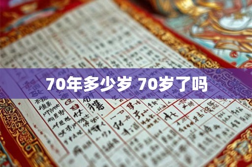 70年多少岁 70岁了吗