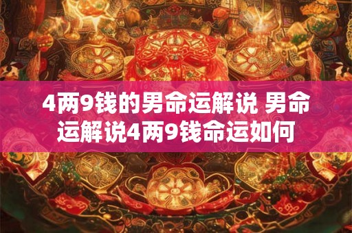 4两9钱的男命运解说 男命运解说4两9钱命运如何 4两9钱的男命运解说 男命运解说4两9钱命运如何