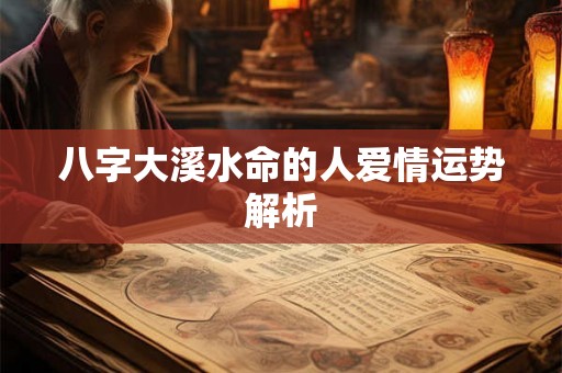八字大溪水命的人爱情运势解析 八字大溪水命的人爱情运势解析