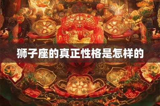 狮子座的真正性格是怎样的 狮子座的真正性格是怎样的