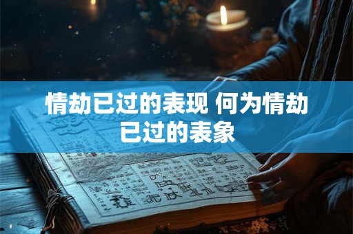 情劫已过的表现 何为情劫已过的表象