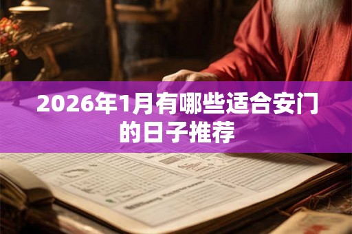 2026年1月有哪些适合安门的日子推荐
