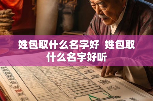 姓包取什么名字好  姓包取什么名字好听
