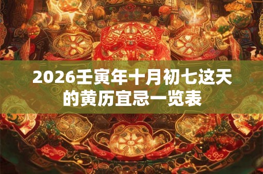 2026壬寅年十月初七这天的黄历宜忌一览表