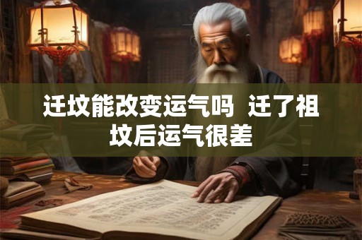 迁坟能改变运气吗 迁了祖坟后运气很差 迁坟能改变运气吗 迁了祖坟后运气很差