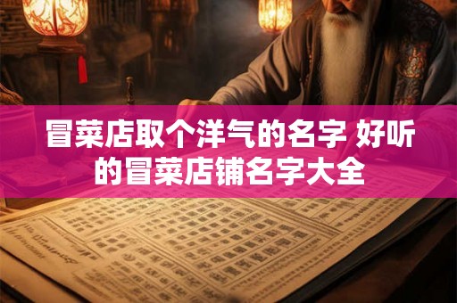 冒菜店取个洋气的名字 好听的冒菜店铺名字大全