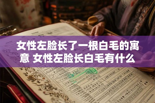女性左脸长了一根白毛的寓意 女性左脸长白毛有什么含义