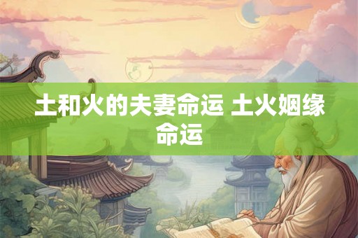 土和火的夫妻命运 土火姻缘命运