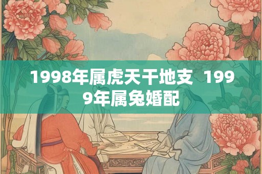 1998年属虎天干地支  1999年属兔婚配