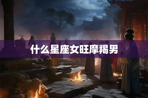什么星座女旺摩羯男