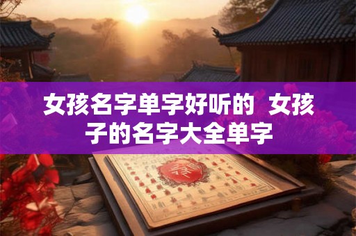 女孩名字单字好听的  女孩子的名字大全单字