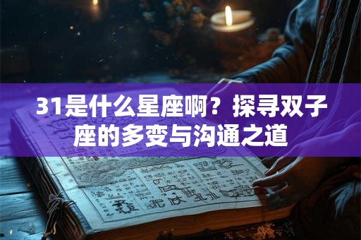 31是什么星座啊?探寻双子座的多变与沟通之道 31是什么星座啊?探寻双子座的多变与沟通之道