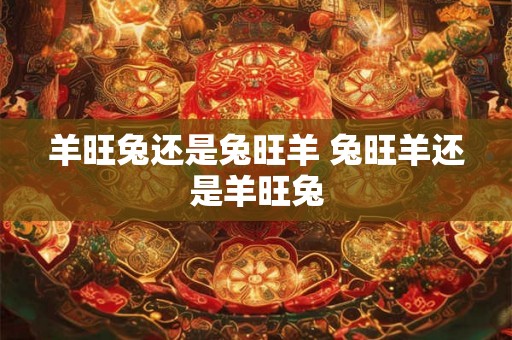 羊旺兔还是兔旺羊 兔旺羊还是羊旺兔