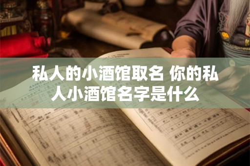 私人的小酒馆取名 你的私人小酒馆名字是什么